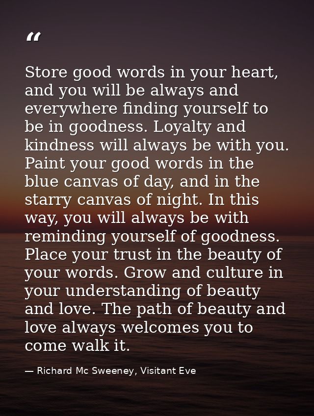 Store good words in your heart, and you will be always and everywhere finding yourself to be in goodness. Loyalty and ki — Richard Mc Sweeney, Visitant Eve
