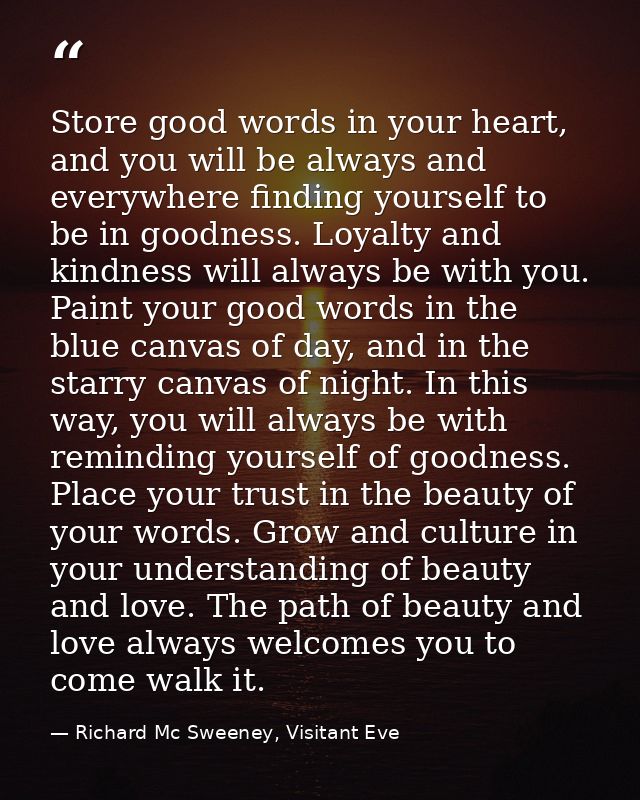 Store good words in your heart, and you will be always and everywhere finding yourself to be in goodness. Loyalty and ki — Richard Mc Sweeney, Visitant Eve