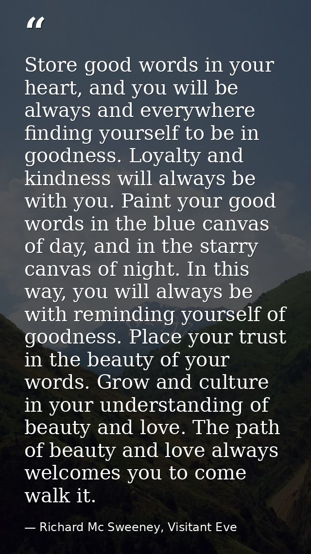 Store good words in your heart, and you will be always and everywhere finding yourself to be in goodness. Loyalty and ki — Richard Mc Sweeney, Visitant Eve