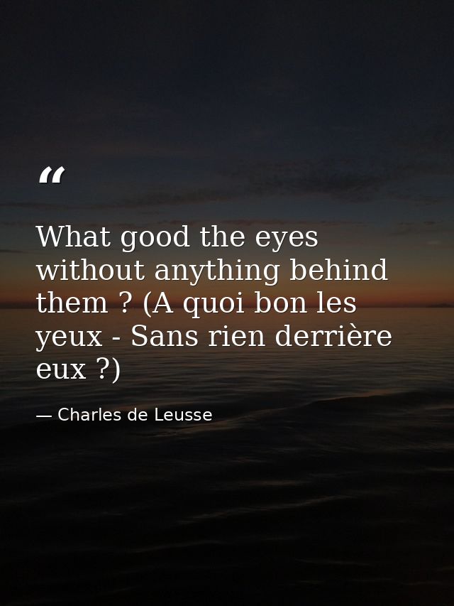 What good the eyes without anything behind them ? (A quoi bon les yeux - Sans rien derrière eux ?) — Charles de Leusse