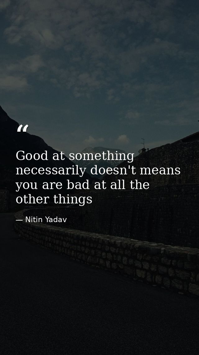 Good at something necessarily doesn't means you are bad at all the other things — Nitin Yadav
