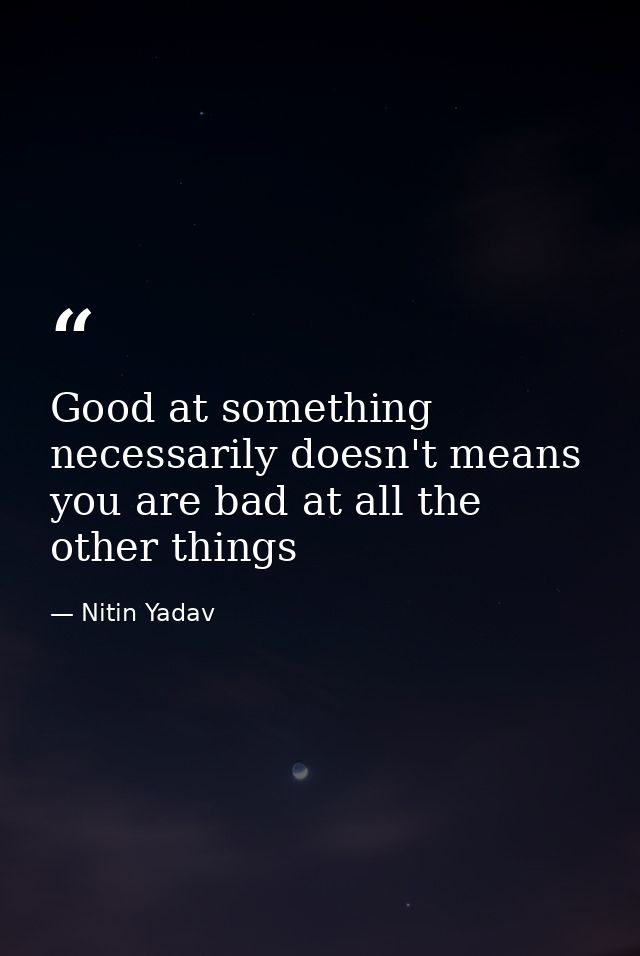 Good at something necessarily doesn't means you are bad at all the other things — Nitin Yadav