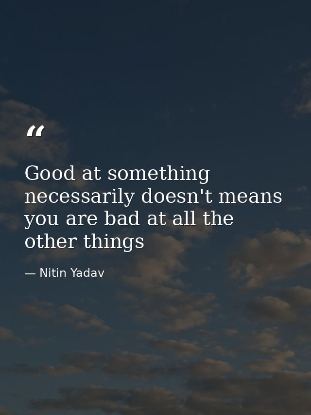 Good at something necessarily doesn't means you are bad at all the other things — Nitin Yadav