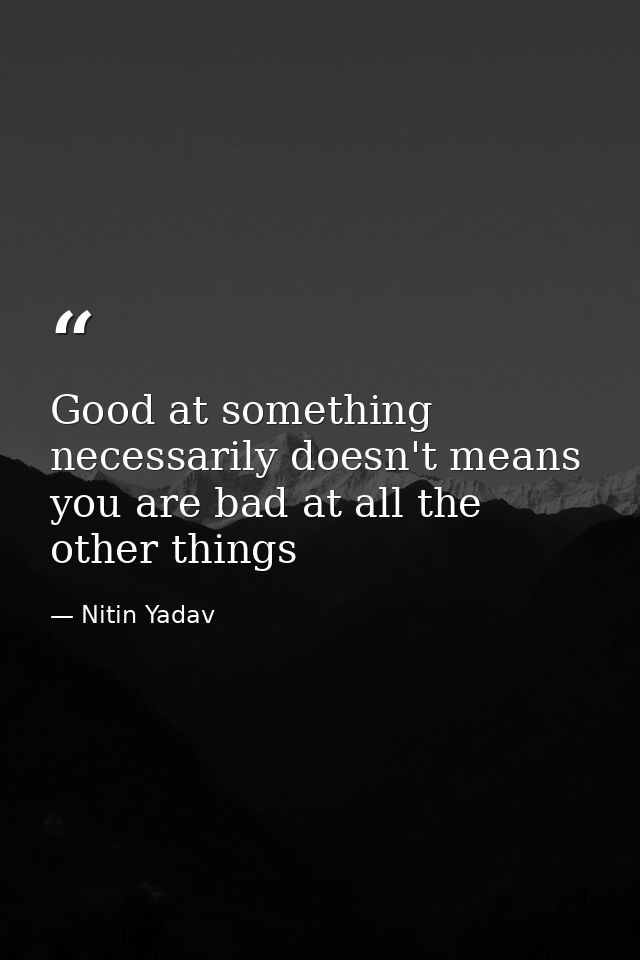Good at something necessarily doesn't means you are bad at all the other things — Nitin Yadav