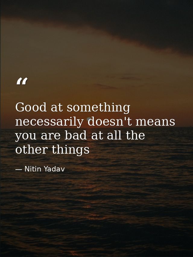 Good at something necessarily doesn't means you are bad at all the other things — Nitin Yadav