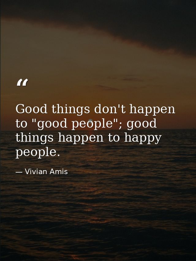 Good things don't happen to "good people"; good things happen to happy people. — Vivian Amis