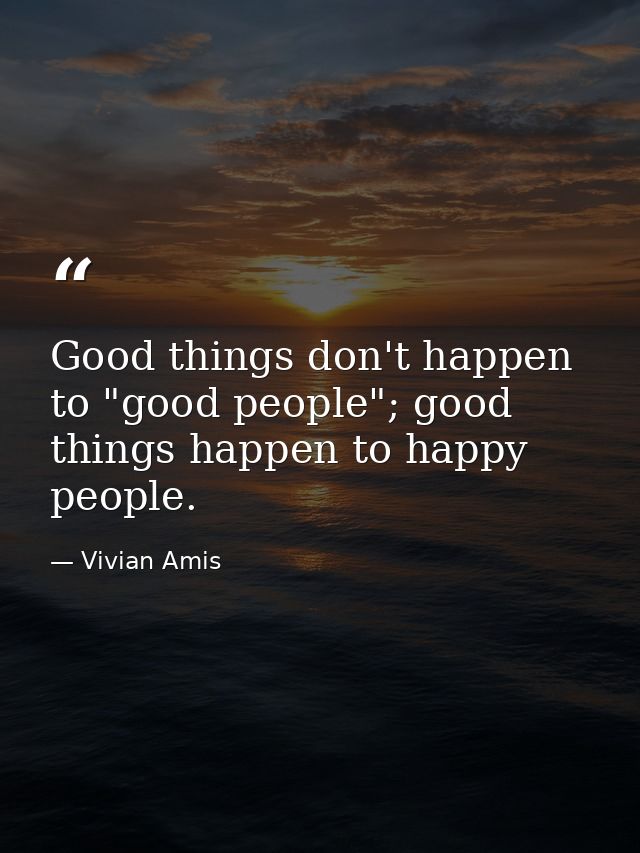 Good things don't happen to "good people"; good things happen to happy people. — Vivian Amis