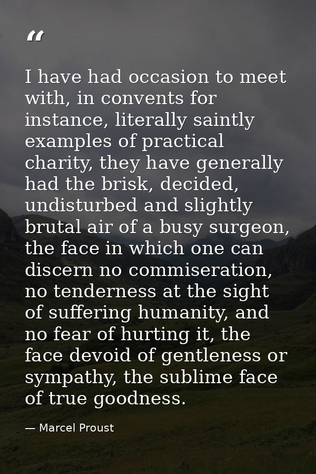 I have had occasion to meet with, in convents for instance, literally saintly examples of practical charity, they have g — Marcel Proust