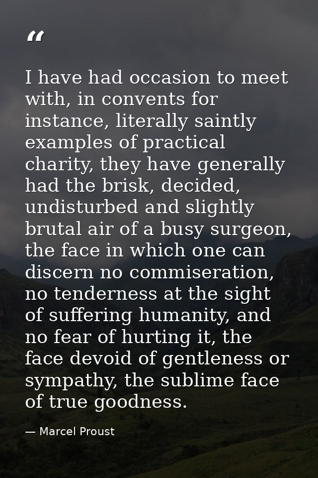 I have had occasion to meet with, in convents for instance, literally saintly examples of practical charity, they have g — Marcel Proust
