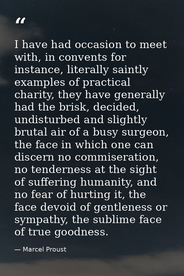 I have had occasion to meet with, in convents for instance, literally saintly examples of practical charity, they have g — Marcel Proust