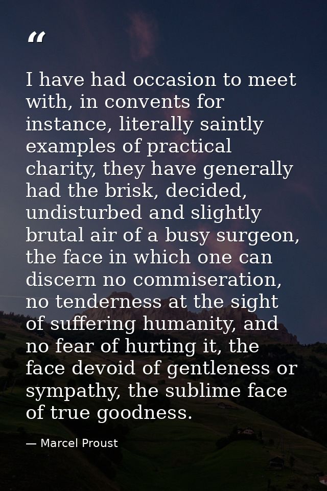 I have had occasion to meet with, in convents for instance, literally saintly examples of practical charity, they have g — Marcel Proust