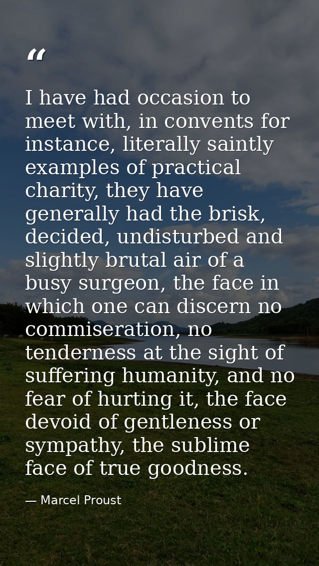 I have had occasion to meet with, in convents for instance, literally saintly examples of practical charity, they have g — Marcel Proust
