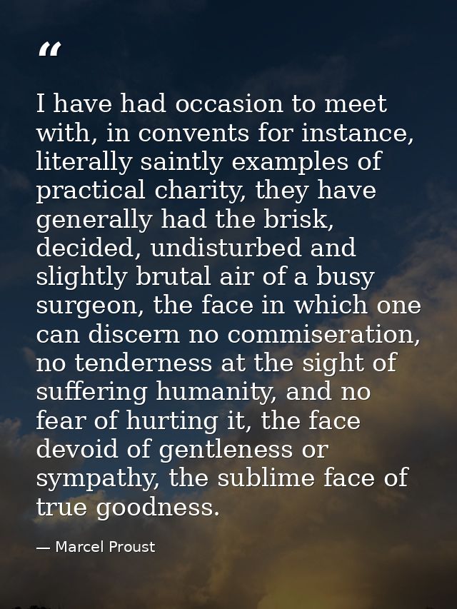 I have had occasion to meet with, in convents for instance, literally saintly examples of practical charity, they have g — Marcel Proust