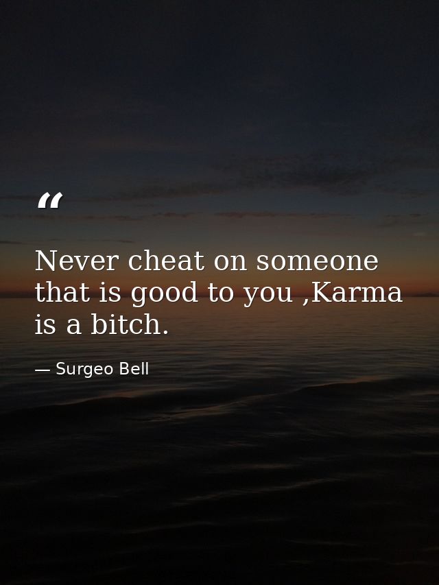 Never cheat on someone that is good to you ,Karma is a bitch. — Surgeo Bell