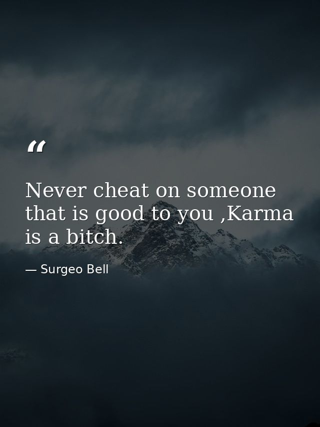 Never cheat on someone that is good to you ,Karma is a bitch. — Surgeo Bell