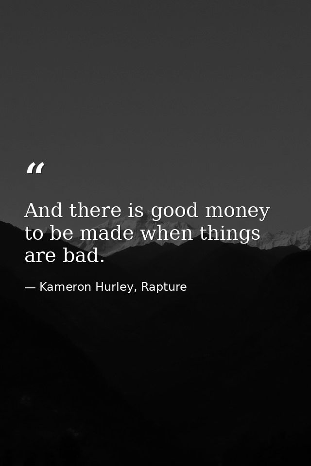 And there is good money to be made when things are bad. — Kameron Hurley, Rapture