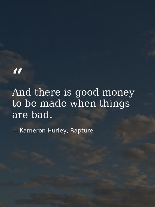 And there is good money to be made when things are bad. — Kameron Hurley, Rapture