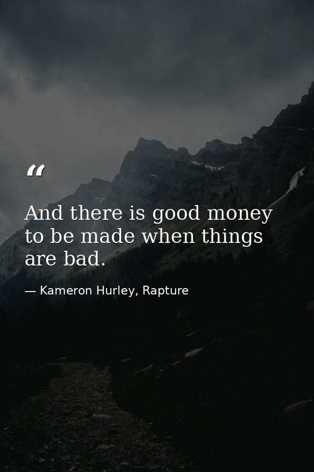 And there is good money to be made when things are bad. — Kameron Hurley, Rapture