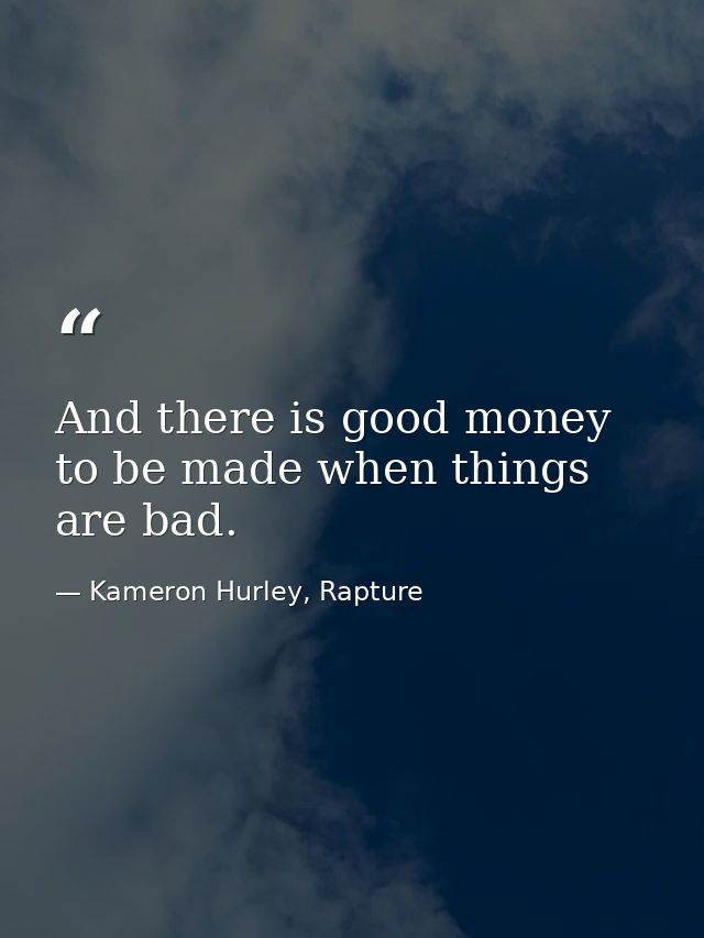 And there is good money to be made when things are bad. — Kameron Hurley, Rapture