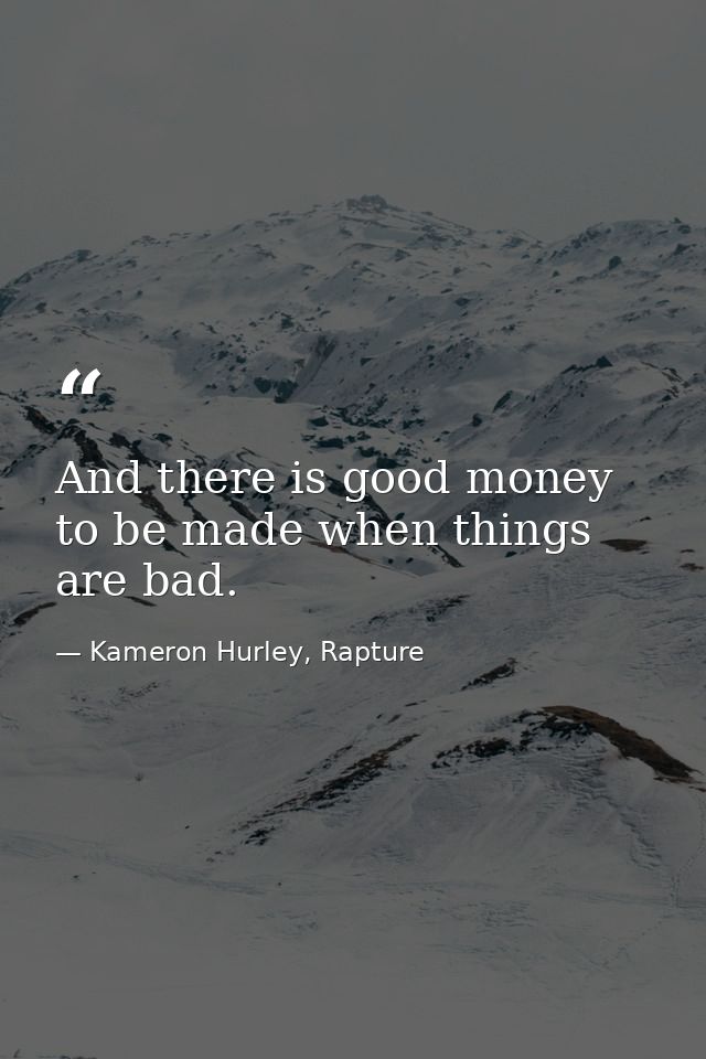 And there is good money to be made when things are bad. — Kameron Hurley, Rapture