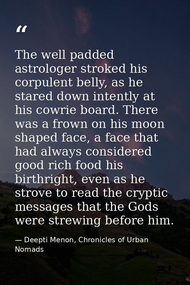 The well padded astrologer stroked his corpulent belly, as he stared down intently at his cowrie board. There was a frow — Deepti Menon, Chronicles of Urban Nomads