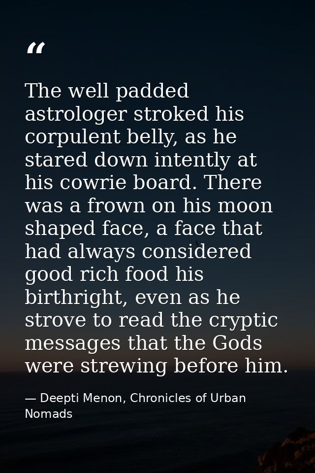 The well padded astrologer stroked his corpulent belly, as he stared down intently at his cowrie board. There was a frow — Deepti Menon, Chronicles of Urban Nomads