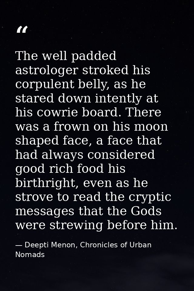 The well padded astrologer stroked his corpulent belly, as he stared down intently at his cowrie board. There was a frow — Deepti Menon, Chronicles of Urban Nomads