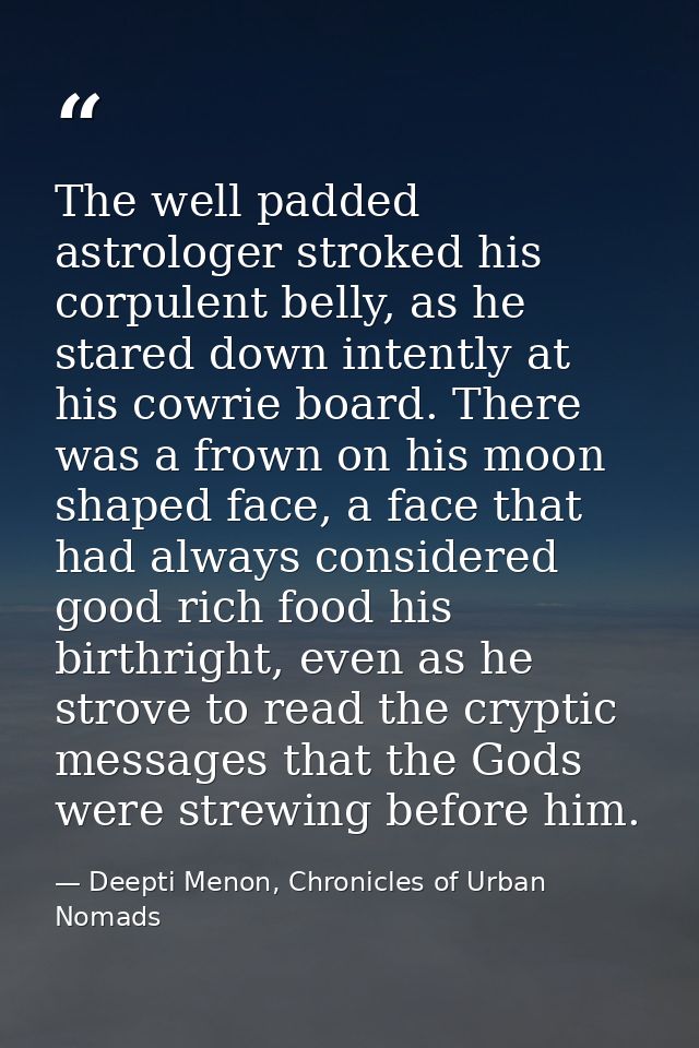 The well padded astrologer stroked his corpulent belly, as he stared down intently at his cowrie board. There was a frow — Deepti Menon, Chronicles of Urban Nomads