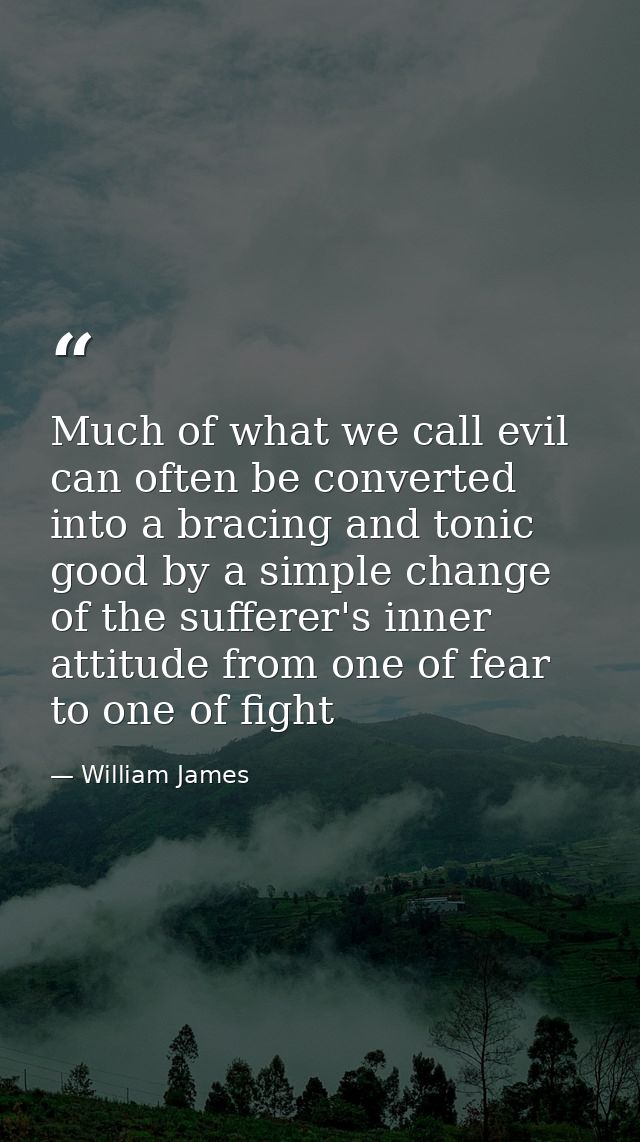 Much of what we call evil can often be converted into a bracing and tonic good by a simple change of the sufferer's inne — William James