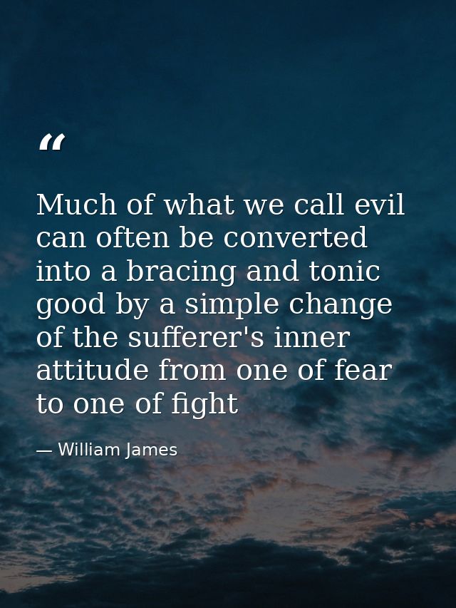 Much of what we call evil can often be converted into a bracing and tonic good by a simple change of the sufferer's inne — William James