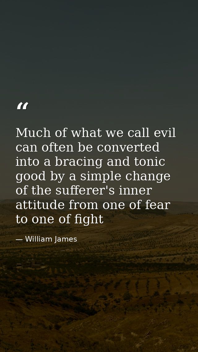 Much of what we call evil can often be converted into a bracing and tonic good by a simple change of the sufferer's inne — William James