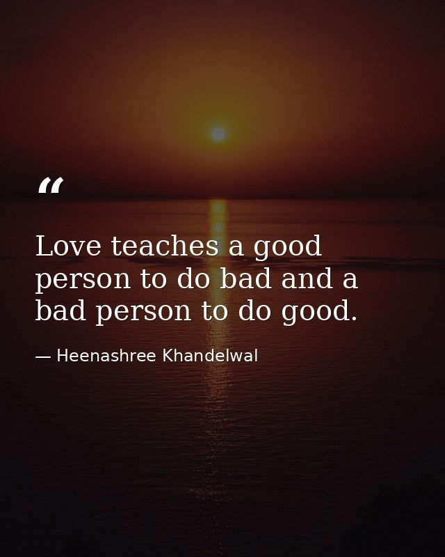 Love teaches a good person to do bad and a bad person to do good. — Heenashree Khandelwal