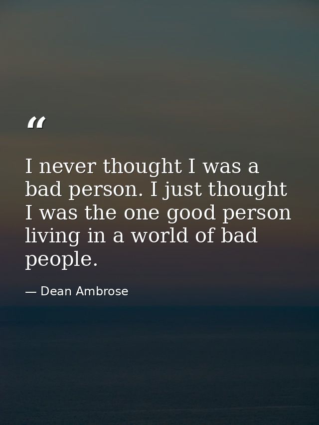 I never thought I was a bad person. I just thought I was the one good person living in a world of bad people. — Dean Ambrose