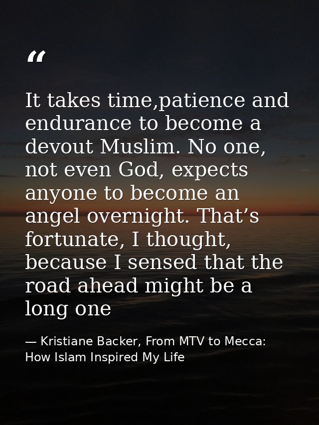 It takes time,patience and endurance to become a devout Muslim. No one, not even God, expects anyone to become an angel  — Kristiane Backer, From MTV to Mecca: How Islam Inspired My Life