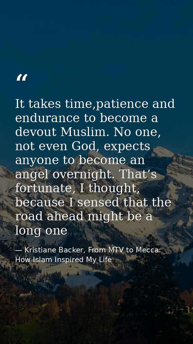 It takes time,patience and endurance to become a devout Muslim. No one, not even God, expects anyone to become an angel  — Kristiane Backer, From MTV to Mecca: How Islam Inspired My Life