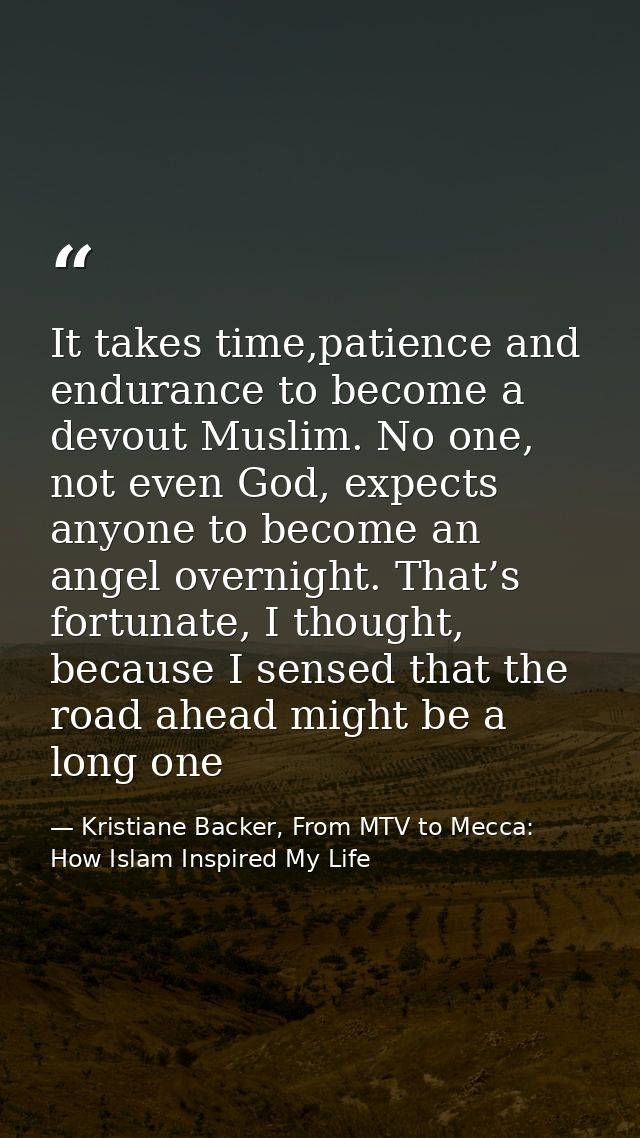 It takes time,patience and endurance to become a devout Muslim. No one, not even God, expects anyone to become an angel  — Kristiane Backer, From MTV to Mecca: How Islam Inspired My Life
