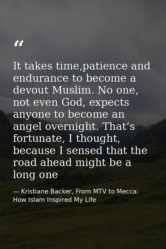 It takes time,patience and endurance to become a devout Muslim. No one, not even God, expects anyone to become an angel  — Kristiane Backer, From MTV to Mecca: How Islam Inspired My Life