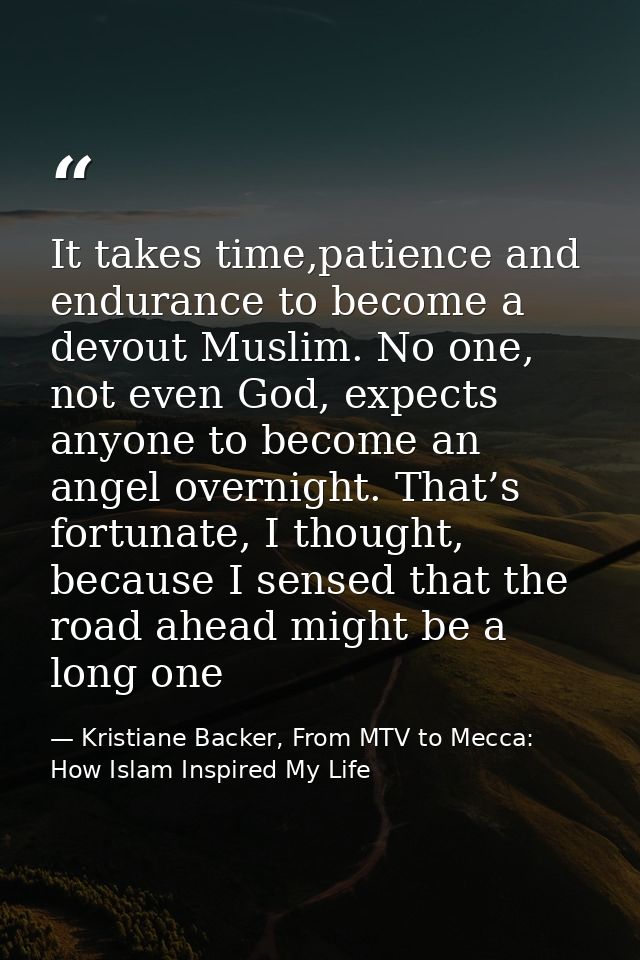 It takes time,patience and endurance to become a devout Muslim. No one, not even God, expects anyone to become an angel  — Kristiane Backer, From MTV to Mecca: How Islam Inspired My Life
