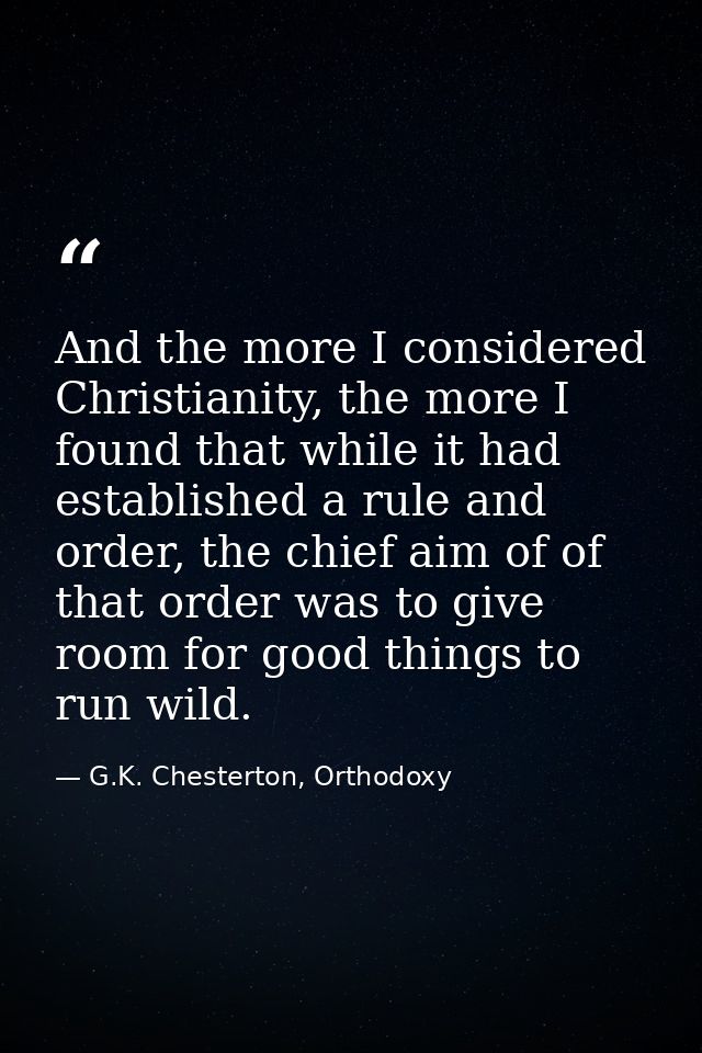 And the more I considered Christianity, the more I found that while it had established a rule and order, the chief aim o — G.K. Chesterton, Orthodoxy