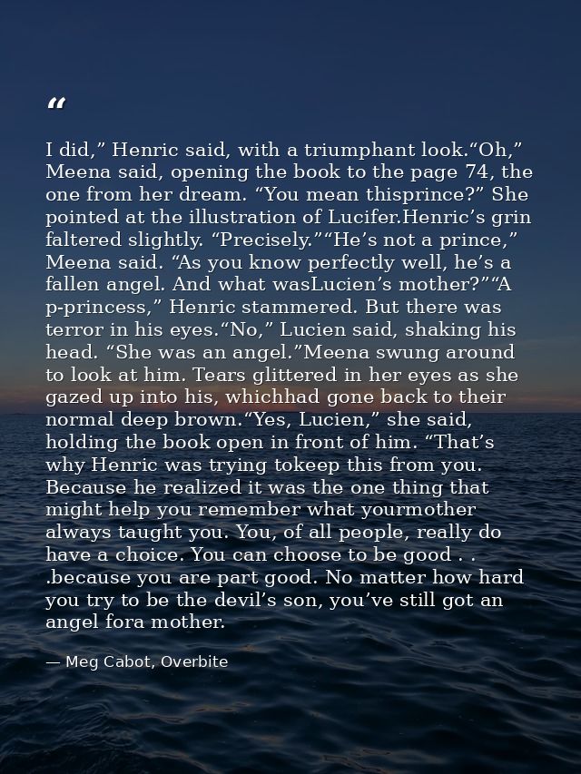 I did,” Henric said, with a triumphant look.“Oh,” Meena said, opening the book to the page 74, the one from her dream. “ — Meg Cabot, Overbite