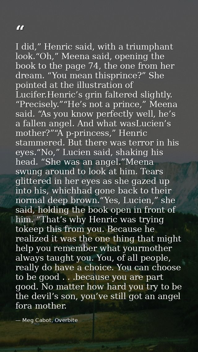 I did,” Henric said, with a triumphant look.“Oh,” Meena said, opening the book to the page 74, the one from her dream. “ — Meg Cabot, Overbite
