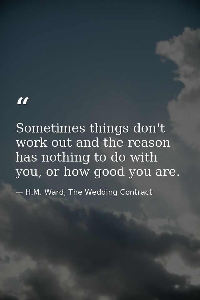 Sometimes things don't work out and the reason has nothing to do with you, or how good you are. — H.M. Ward, The Wedding Contract