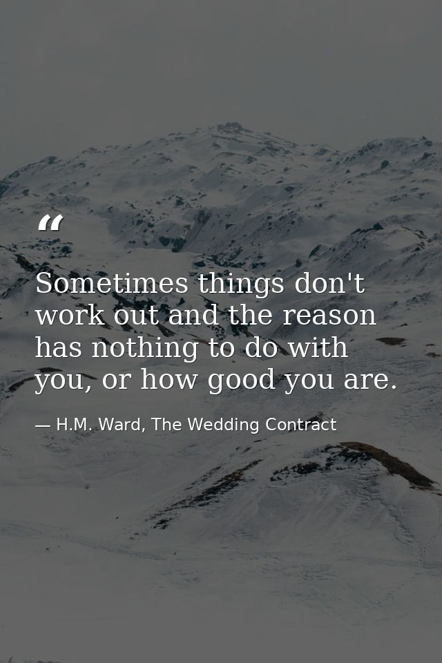 Sometimes things don't work out and the reason has nothing to do with you, or how good you are. — H.M. Ward, The Wedding Contract