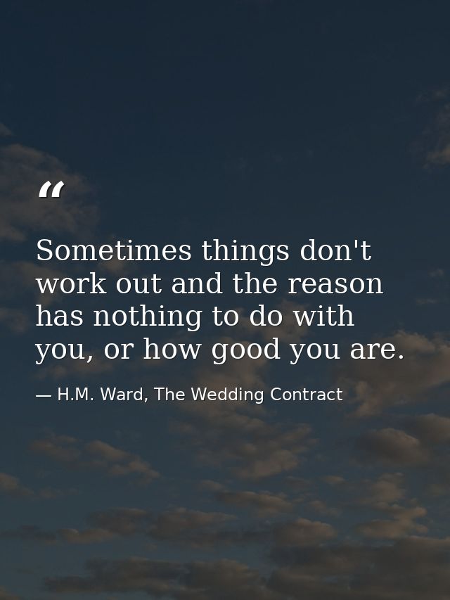 Sometimes things don't work out and the reason has nothing to do with you, or how good you are. — H.M. Ward, The Wedding Contract