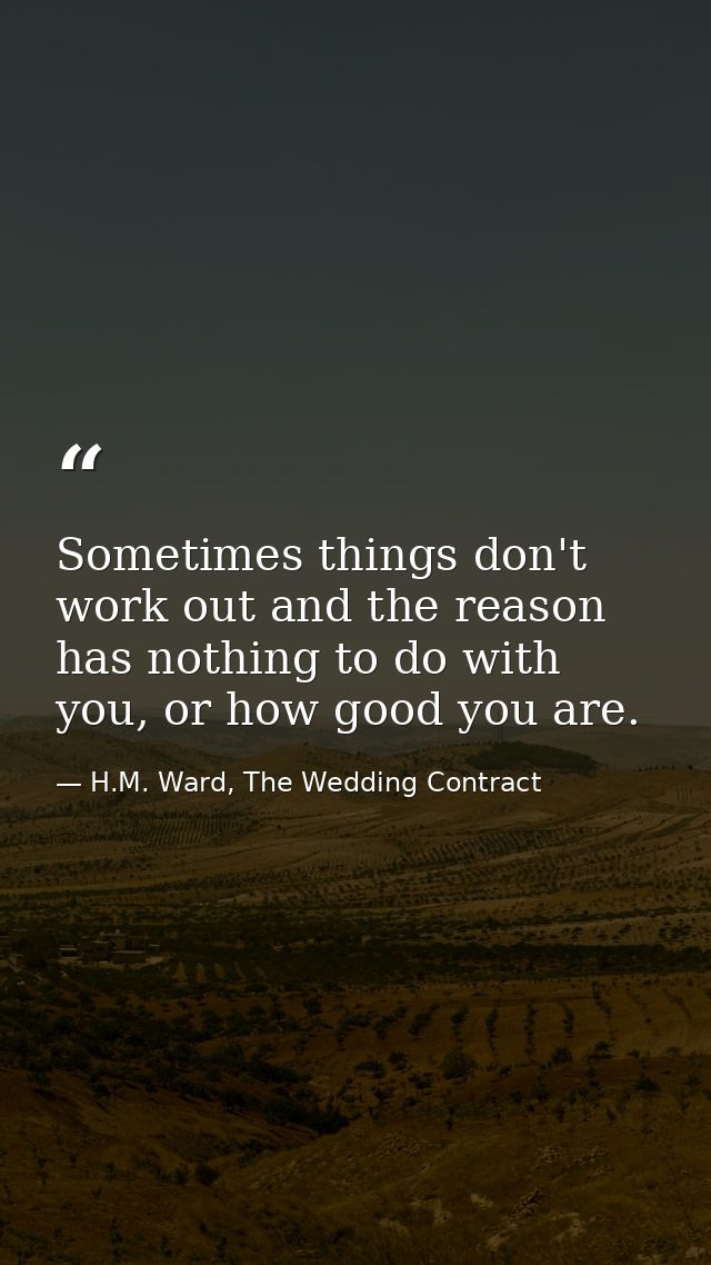 Sometimes things don't work out and the reason has nothing to do with you, or how good you are. — H.M. Ward, The Wedding Contract