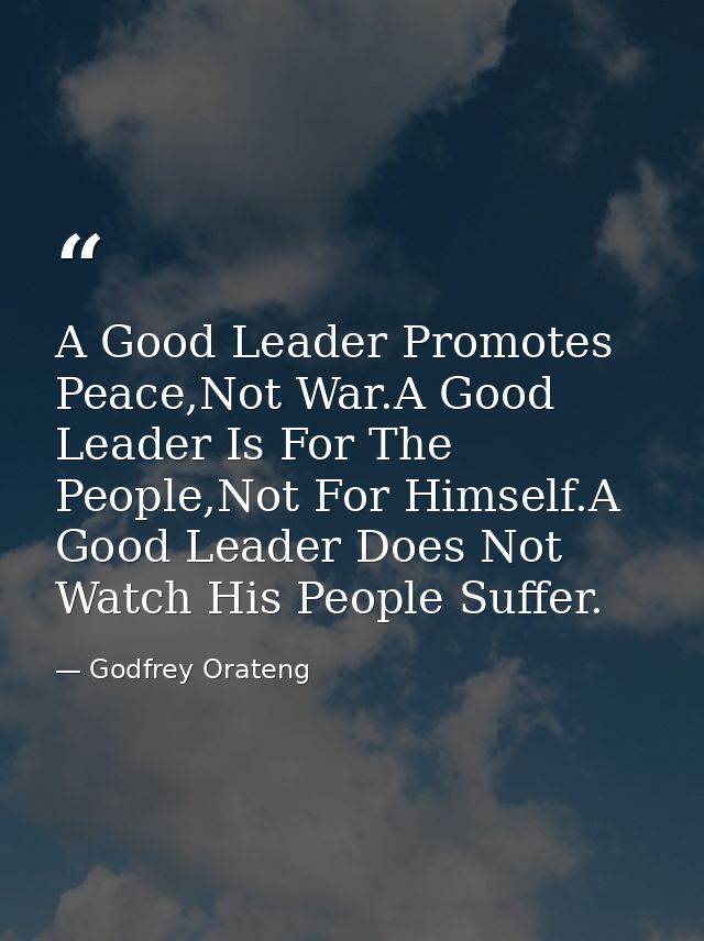 A Good Leader Promotes Peace,Not War.A Good Leader Is For The People,Not For Himself.A Good Leader Does Not Watch His Pe — Godfrey Orateng