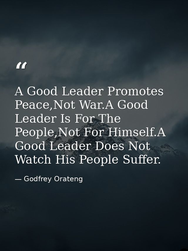 A Good Leader Promotes Peace,Not War.A Good Leader Is For The People,Not For Himself.A Good Leader Does Not Watch His Pe — Godfrey Orateng