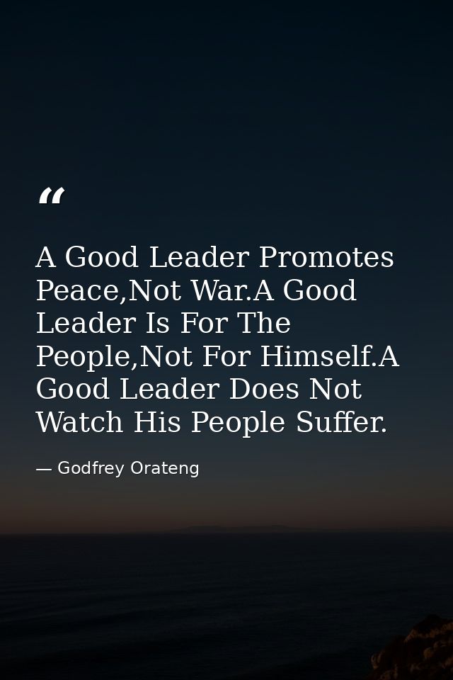 A Good Leader Promotes Peace,Not War.A Good Leader Is For The People,Not For Himself.A Good Leader Does Not Watch His Pe — Godfrey Orateng