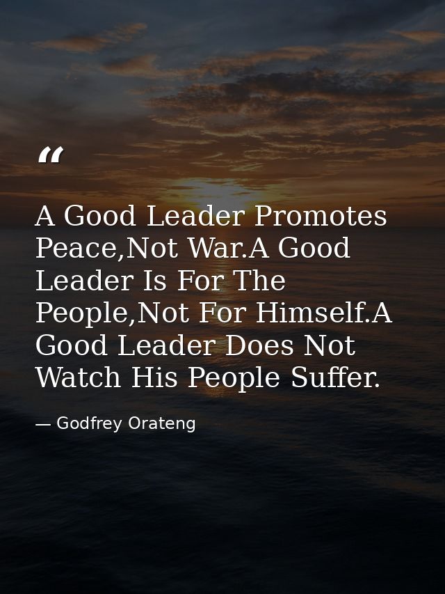 A Good Leader Promotes Peace,Not War.A Good Leader Is For The People,Not For Himself.A Good Leader Does Not Watch His Pe — Godfrey Orateng