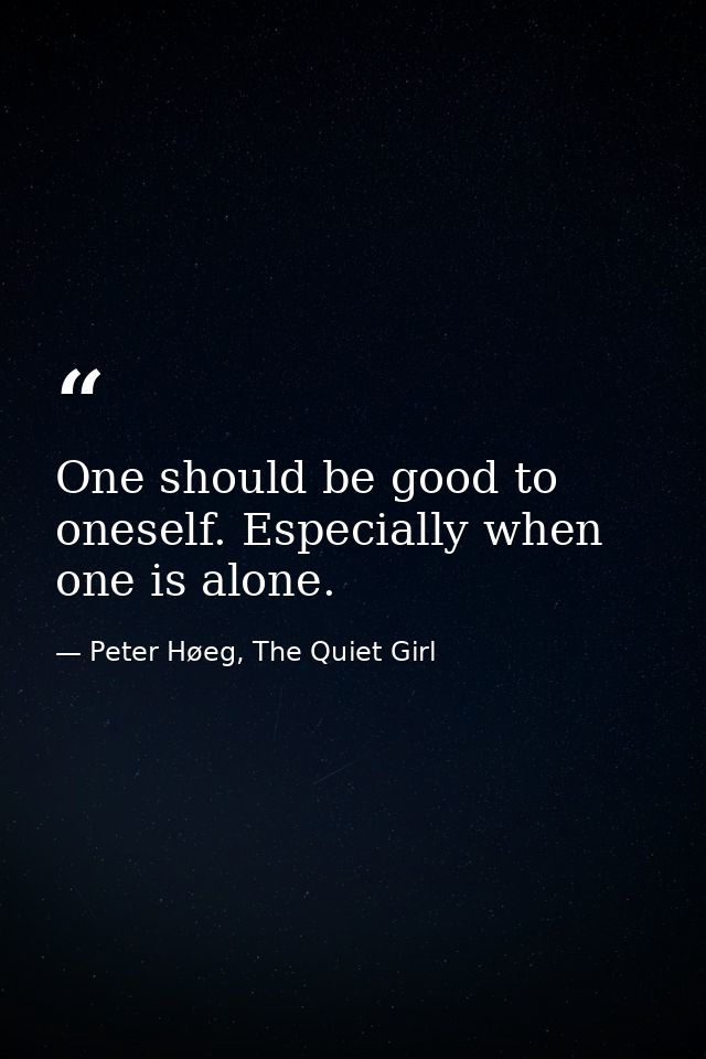 One should be good to oneself. Especially when one is alone. — Peter Høeg, The Quiet Girl